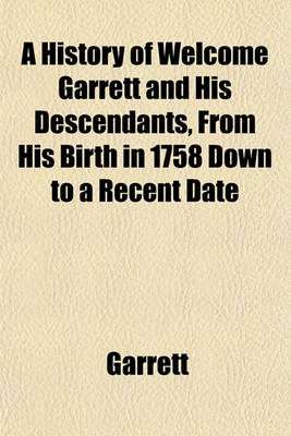 Book cover for A History of Welcome Garrett and His Descendants, from His Birth in 1758 Down to a Recent Date