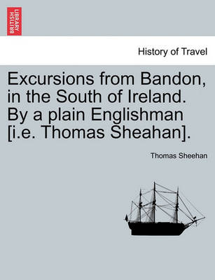 Book cover for Excursions from Bandon, in the South of Ireland. by a Plain Englishman [I.E. Thomas Sheahan].