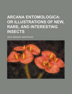 Book cover for Arcana Entomologica; Or Illustrations of New, Rare, and Interesting Insects