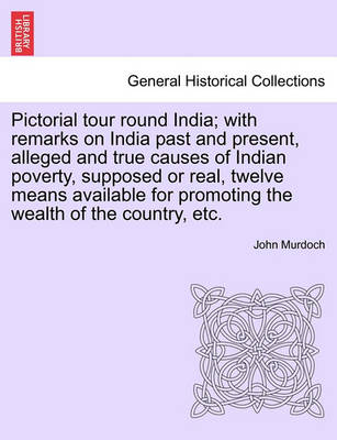 Book cover for Pictorial Tour Round India; With Remarks on India Past and Present, Alleged and True Causes of Indian Poverty, Supposed or Real, Twelve Means Available for Promoting the Wealth of the Country, Etc.