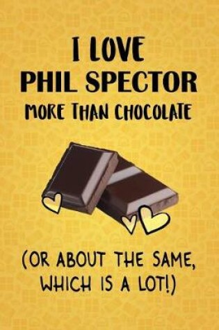 Cover of I Love Phil Spector More Than Chocolate (Or About The Same, Which Is A Lot!)