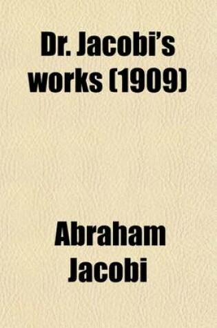 Cover of Dr. Jacobi's Works (Volume 8); Collected Essays, Addresses, Scientific Papers and Miscellaneous Writings of A. Jacobi