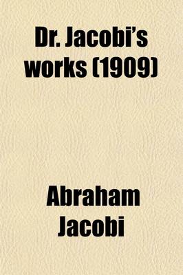 Book cover for Dr. Jacobi's Works (Volume 8); Collected Essays, Addresses, Scientific Papers and Miscellaneous Writings of A. Jacobi