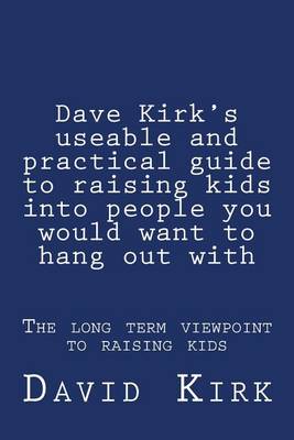 Book cover for Dave Kirk's useable and practical guide to raising kids into people you would want to hang out with