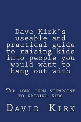 Cover of Dave Kirk's useable and practical guide to raising kids into people you would want to hang out with