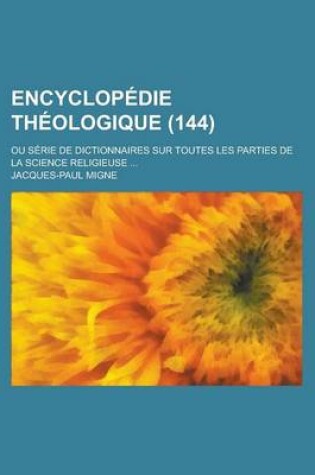 Cover of Encyclopedie Theologique; Ou Serie de Dictionnaires Sur Toutes Les Parties de La Science Religieuse ... (144)