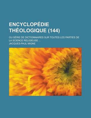 Book cover for Encyclopedie Theologique; Ou Serie de Dictionnaires Sur Toutes Les Parties de La Science Religieuse ... (144)