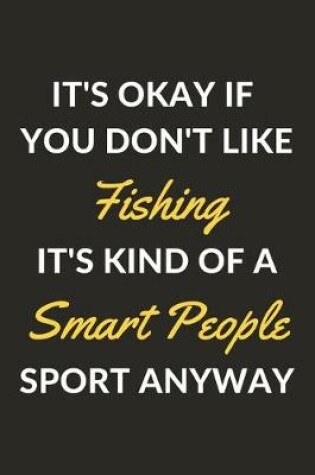 Cover of It's Okay If You Don't Like Fishing It's Kind Of A Smart People Sport Anyway