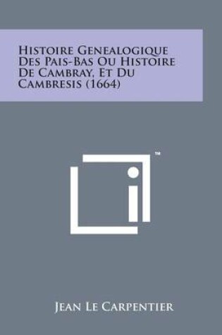 Cover of Histoire Genealogique Des Pais-Bas Ou Histoire de Cambray, Et Du Cambresis (1664)