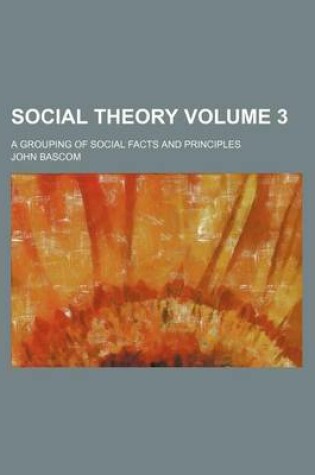 Cover of Social Theory Volume 3; A Grouping of Social Facts and Principles