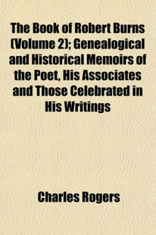 Cover of The Book of Robert Burns (Volume 2); Genealogical and Historical Memoirs of the Poet, His Associates and Those Celebrated in His Writings