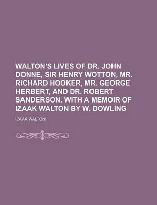 Book cover for Walton's Lives of Dr. John Donne, Sir Henry Wotton, Mr. Richard Hooker, Mr. George Herbert, and Dr. Robert Sanderson. with a Memoir of Izaak Walton by W. Dowling