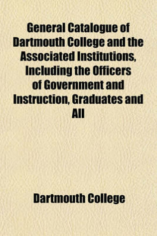 Cover of General Catalogue of Dartmouth College and the Associated Institutions, Including the Officers of Government and Instruction, Graduates and All
