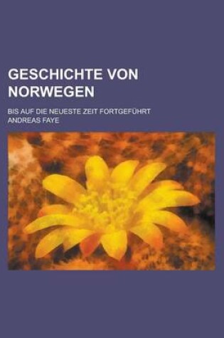 Cover of Geschichte Von Norwegen; Bis Auf Die Neueste Zeit Fortgefuhrt