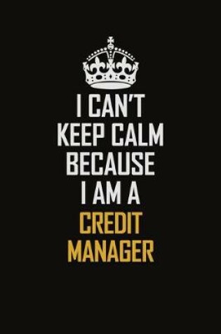 Cover of I Can't Keep Calm Because I Am A Credit manager