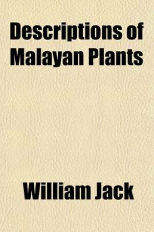 Cover of Descriptions of Malayan Plants; Arranged According to Their Natural Families from the Malayan Miscellany, Etc