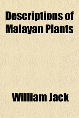 Book cover for Descriptions of Malayan Plants; Arranged According to Their Natural Families from the Malayan Miscellany, Etc