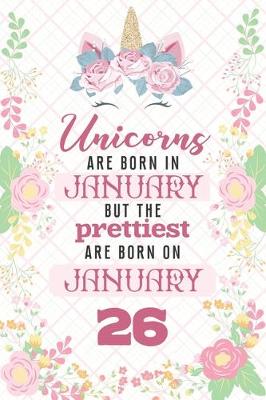 Book cover for Unicorns Are Born In January But The Prettiest Are Born On January 26