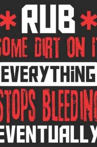 Cover of Rub Some Dirt On It Everything Stops Bleeding Eventually