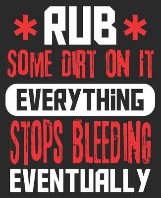 Book cover for Rub Some Dirt On It Everything Stops Bleeding Eventually