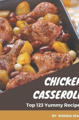 Cover of Top 123 Yummy Chicken Casserole Recipes