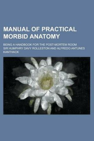 Cover of Manual of Practical Morbid Anatomy; Being a Handbook for the Post-Mortem Room