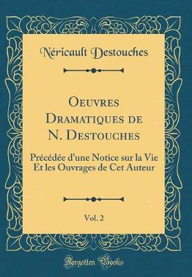 Book cover for Oeuvres Dramatiques de N. Destouches, Vol. 2: Précédée d'une Notice sur la Vie Et les Ouvrages de Cet Auteur (Classic Reprint)