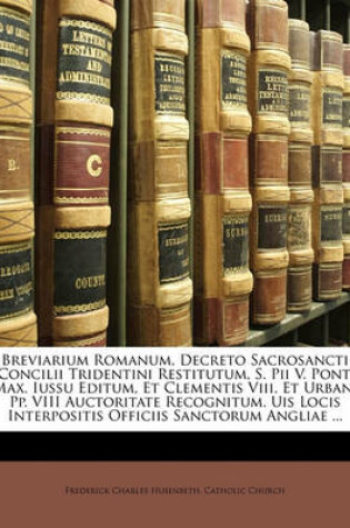 Cover of Breviarium Romanum, Decreto Sacrosancti Concilii Tridentini Restitutum, S. Pii V. Pont. Max. Iussu Editum, Et Clementis VIII. Et Urbani Pp. VIII Auctoritate Recognitum. Uis Locis Interpositis Officiis Sanctorum Angliae ...