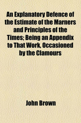 Cover of An Explanatory Defence of the Estimate of the Marners and Principles of the Times; Being an Appendix to That Work, Occasioned by the Clamours