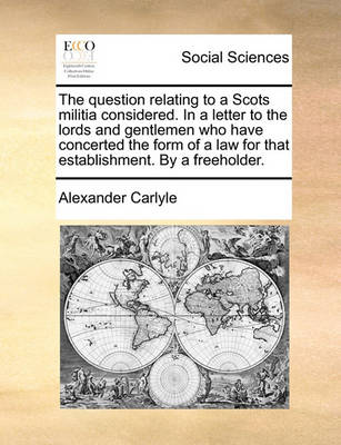 Book cover for The Question Relating to a Scots Militia Considered. in a Letter to the Lords and Gentlemen Who Have Concerted the Form of a Law for That Establishment. by a Freeholder.