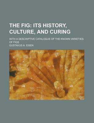 Book cover for The Fig; Its History, Culture, and Curing. with a Descriptive Catalogue of the Known Varieties of Figs