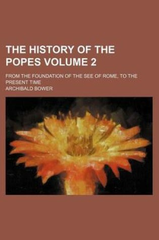 Cover of The History of the Popes Volume 2; From the Foundation of the See of Rome, to the Present Time