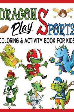 Cover of Dragons Play Sports Coloring & Activity Book For Kids