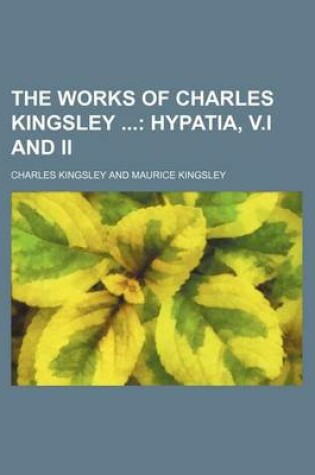 Cover of The Works of Charles Kingsley (Volume 6); Hypatia, V.I and II