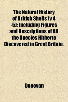 Book cover for The Natural History of British Shells (V 4 -5); Including Figures and Descriptions of All the Species Hitherto Discovered in Great Britain,