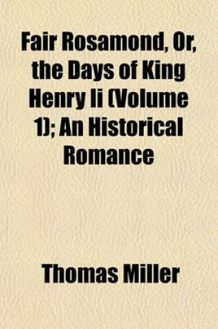 Cover of Fair Rosamond, Or, the Days of King Henry II (Volume 1); An Historical Romance