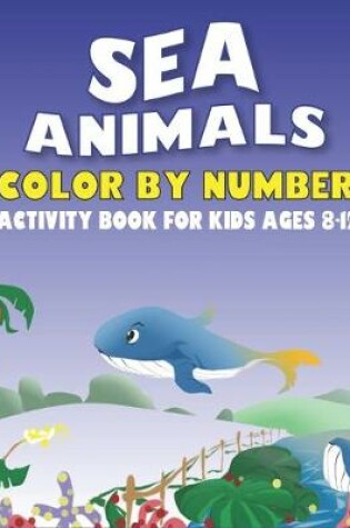 Cover of Sea Animals Color by Number Activity Book for Kids Ages 8-12