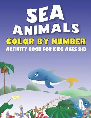 Book cover for Sea Animals Color by Number Activity Book for Kids Ages 8-12