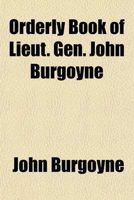 Book cover for Orderly Book of Lieut. Gen. John Burgoyne; From His Entry Into the State of New York Until His Surrender at Saratoga, 16th Oct. 1777 from the Original Manuscript Deposited at Washington's Head Quarters, Newburgh, N. Y.