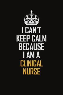 Book cover for I Can't Keep Calm Because I Am A Clinical Nurse