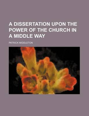 Book cover for A Dissertation Upon the Power of the Church in a Middle Way