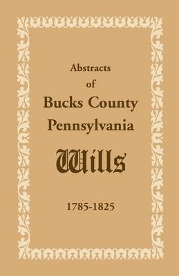 Book cover for Abstracts of Bucks County, Pennsylvania, Wills 1785-1825