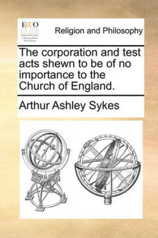 Cover of The Corporation and Test Acts Shewn to Be of No Importance to the Church of England.