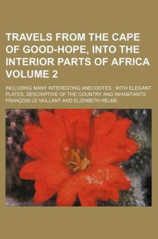 Cover of Travels from the Cape of Good-Hope, Into the Interior Parts of Africa Volume 2; Including Many Interesting Anecdotes with Elegant Plates, Descriptive of the Country and Inhabitants