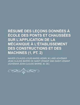 Book cover for Resume Des Lecons Donnees a Ecole Des Ponts Et Chaussees Sur L'Application de La Mecanique A L'Etablissement Des Constructions Et Des Machines (1, PT.