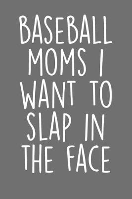 Book cover for Baseball Moms I Want To Slap In The Face