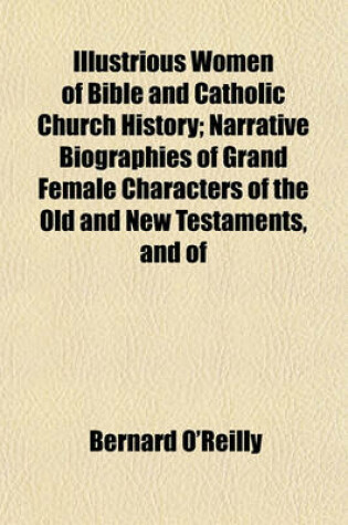 Cover of Illustrious Women of Bible and Catholic Church History; Narrative Biographies of Grand Female Characters of the Old and New Testaments, and of