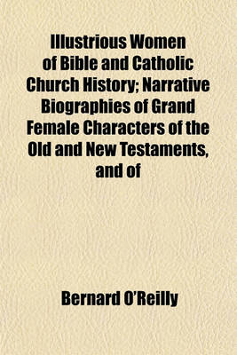 Book cover for Illustrious Women of Bible and Catholic Church History; Narrative Biographies of Grand Female Characters of the Old and New Testaments, and of