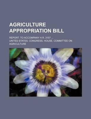 Book cover for Agriculture Appropriation Bill; Report. to Accompany H.R. 3157