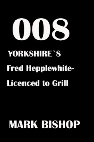 Cover of 008 Yorkshire's Fred Hepplewhite- Licenced to Grill